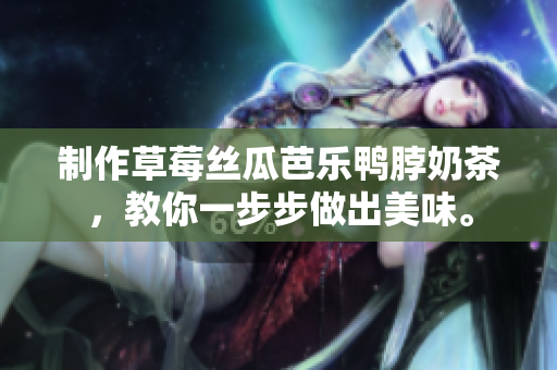 制作草莓丝瓜芭乐鸭脖奶茶，教你一步步做出美味。