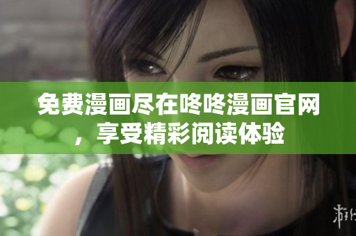 免费漫画尽在咚咚漫画官网，享受精彩阅读体验