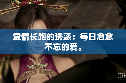 爱情长跑的诱惑：每日念念不忘的爱。