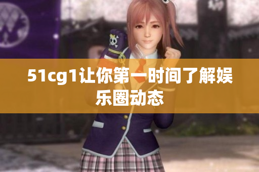 51cg1让你第一时间了解娱乐圈动态
