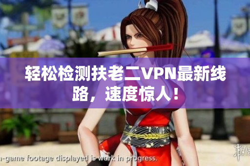 轻松检测扶老二VPN最新线路，速度惊人！