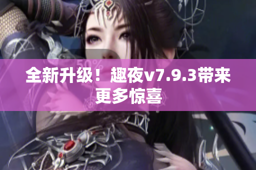 全新升级！趣夜v7.9.3带来更多惊喜