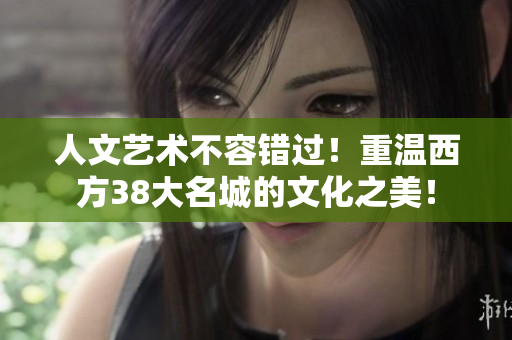 人文艺术不容错过！重温西方38大名城的文化之美！
