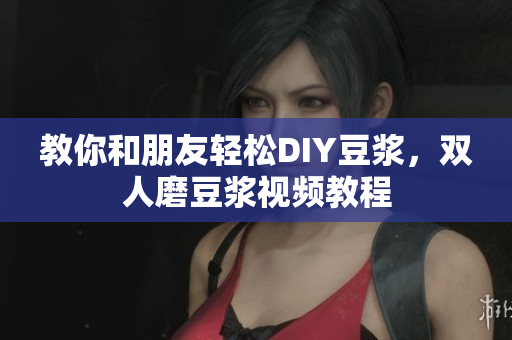 教你和朋友轻松DIY豆浆，双人磨豆浆视频教程