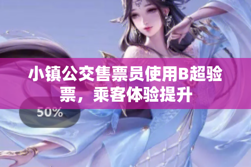 小镇公交售票员使用B超验票，乘客体验提升