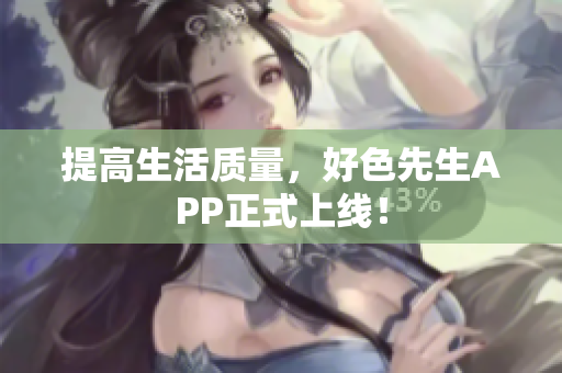 提高生活质量，好色先生APP正式上线！
