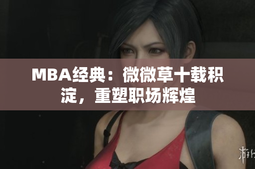 MBA经典：微微草十载积淀，重塑职场辉煌