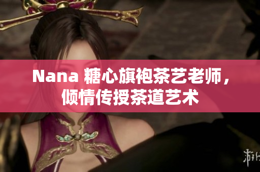 Nana 糖心旗袍茶艺老师，倾情传授茶道艺术