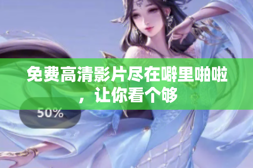 免费高清影片尽在噼里啪啦，让你看个够