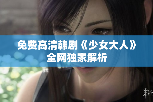 免费高清韩剧《少女大人》全网独家解析