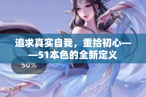 追求真实自我，重拾初心——51本色的全新定义
