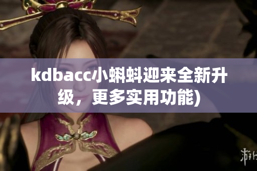 kdbacc小蝌蚪迎来全新升级，更多实用功能)