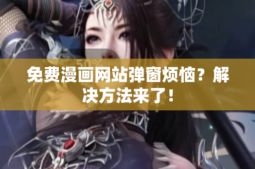 免费漫画网站弹窗烦恼？解决方法来了！