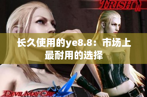长久使用的ye8.8：市场上最耐用的选择