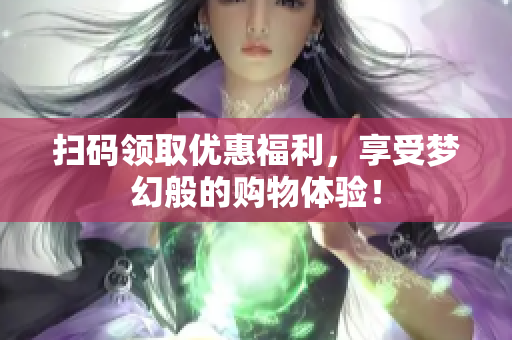 扫码领取优惠福利，享受梦幻般的购物体验！