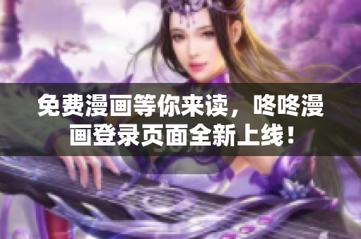 免费漫画等你来读，咚咚漫画登录页面全新上线！