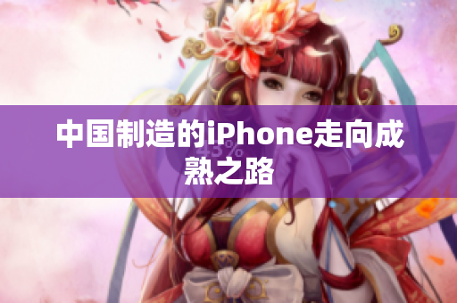 中国制造的iPhone走向成熟之路