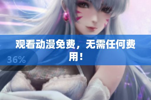 观看动漫免费，无需任何费用！
