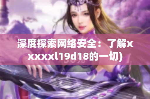 深度探索网络安全：了解xxxxxl19d18的一切)
