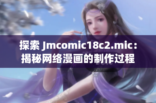 探索 Jmcomic18c2.mic：揭秘网络漫画的制作过程