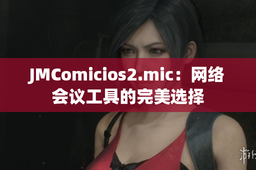 JMComicios2.mic：网络会议工具的完美选择