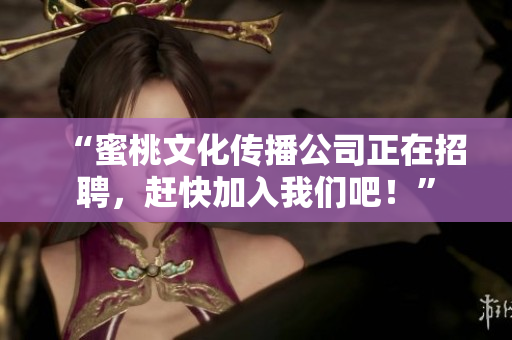“蜜桃文化传播公司正在招聘，赶快加入我们吧！”