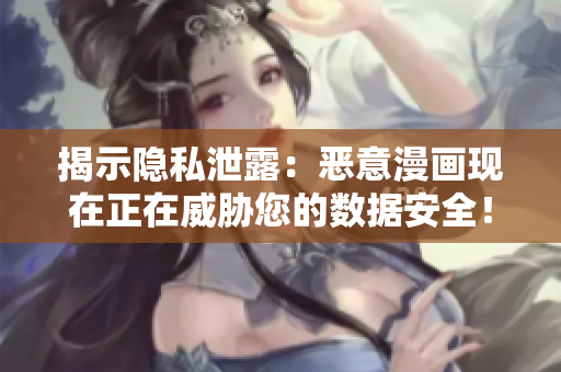 揭示隐私泄露：恶意漫画现在正在威胁您的数据安全！