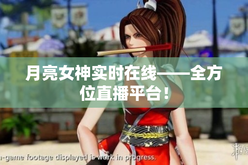 月亮女神实时在线——全方位直播平台！