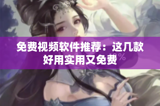 免费视频软件推荐：这几款好用实用又免费