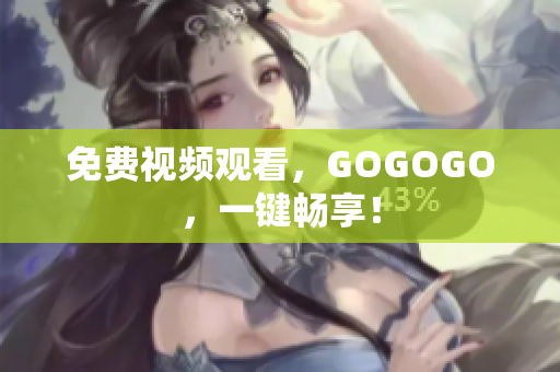 免费视频观看，GOGOGO，一键畅享！