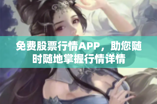 免费股票行情APP，助您随时随地掌握行情详情