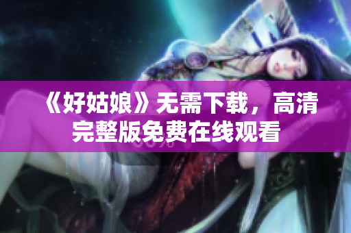 《好姑娘》无需下载，高清完整版免费在线观看