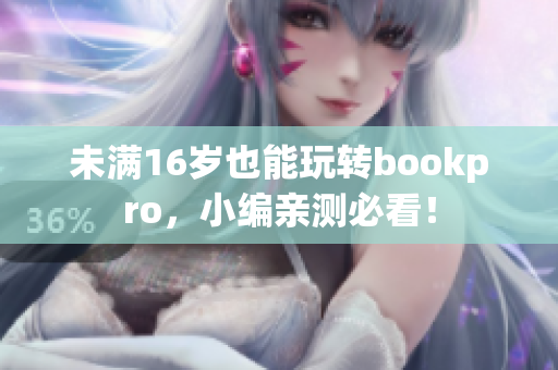 未满16岁也能玩转bookpro，小编亲测必看！