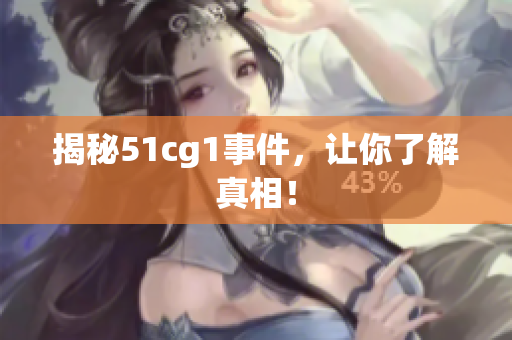 揭秘51cg1事件，让你了解真相！