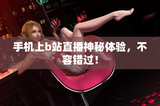 手机上b站直播神秘体验，不容错过！