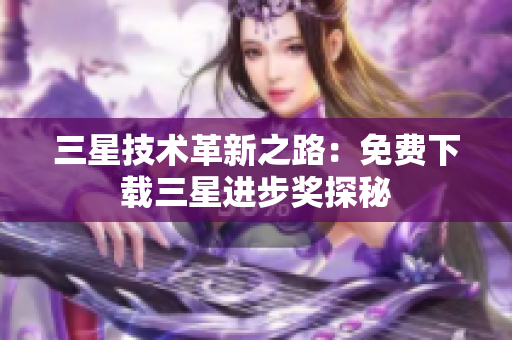 三星技术革新之路：免费下载三星进步奖探秘