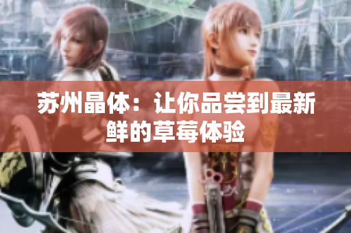 苏州晶体：让你品尝到最新鲜的草莓体验