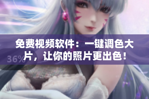 免费视频软件：一键调色大片，让你的照片更出色！