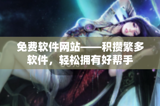 免费软件网站——积攒繁多软件，轻松拥有好帮手
