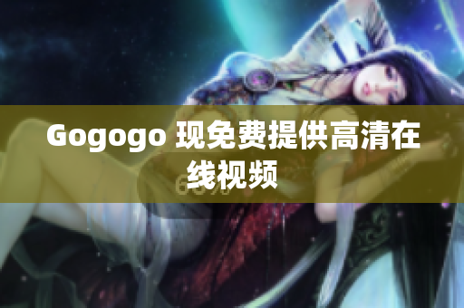 Gogogo 现免费提供高清在线视频