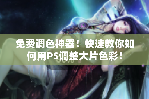 免费调色神器！快速教你如何用PS调整大片色彩！