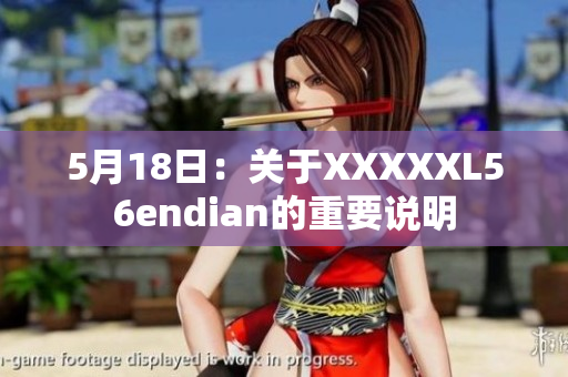 5月18日：关于XXXXXL56endian的重要说明