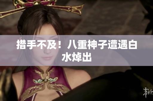措手不及！八重神子遭遇白水焯出