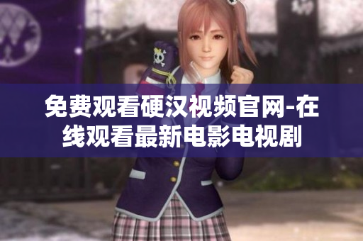 免费观看硬汉视频官网-在线观看最新电影电视剧