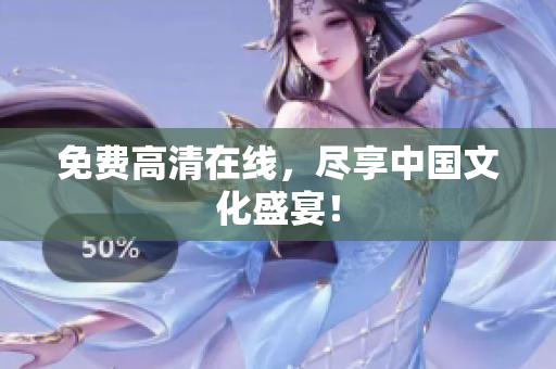 免费高清在线，尽享中国文化盛宴！