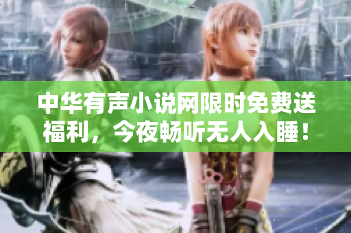 中华有声小说网限时免费送福利，今夜畅听无人入睡！
