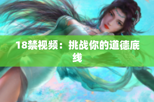 18禁视频：挑战你的道德底线