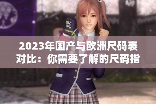 2023年国产与欧洲尺码表对比：你需要了解的尺码指南