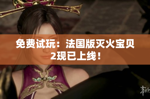 免费试玩：法国版灭火宝贝2现已上线！