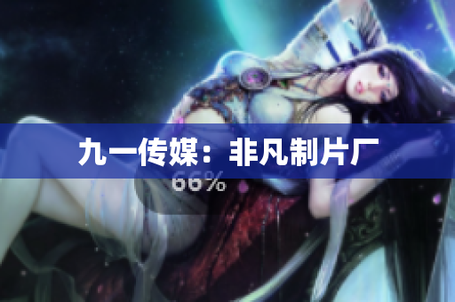 九一传媒：非凡制片厂